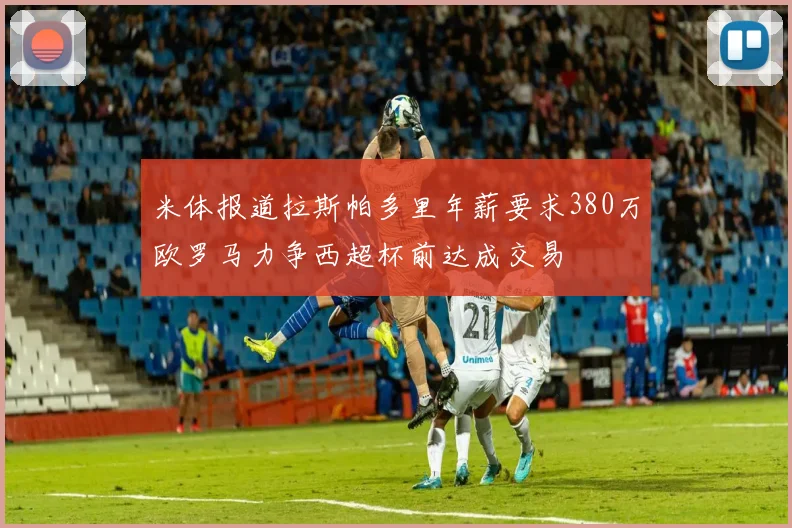 米体报道拉斯帕多里年薪要求380万欧罗马力争西超杯前达成交易