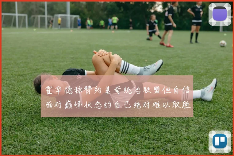霍华德称赞约基奇统治联盟但自信面对巅峰状态的自己绝对难以取胜