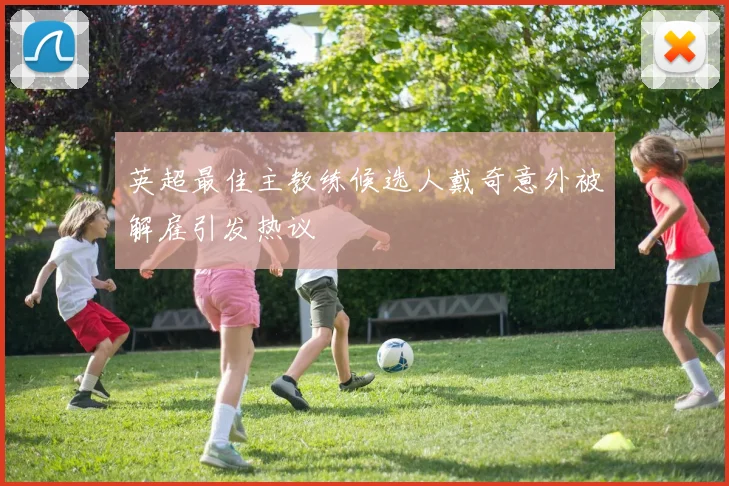 英超最佳主教练候选人戴奇意外被解雇引发热议