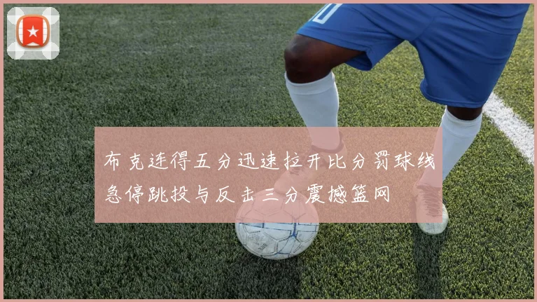 布克连得五分迅速拉开比分罚球线急停跳投与反击三分震撼篮网