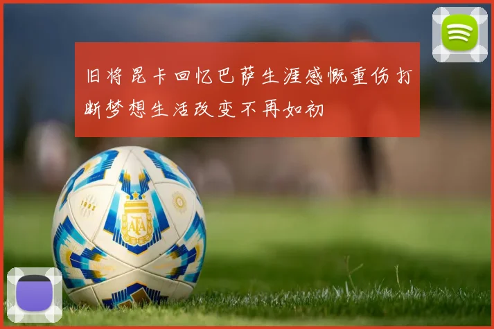 旧将昆卡回忆巴萨生涯感慨重伤打断梦想生活改变不再如初