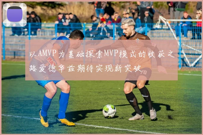 以AMVP为基础探索MVP模式的收获之路爱德华兹期待实现新突破