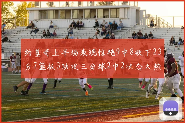 约基奇上半场表现惊艳9中8砍下23分7篮板3助攻三分球2中2状态火热