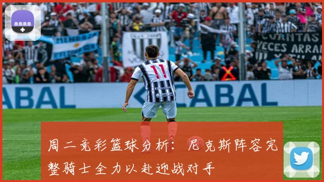 周二竞彩篮球分析：尼克斯阵容完整骑士全力以赴迎战对手