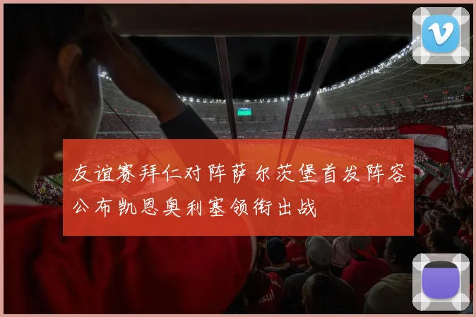 友谊赛拜仁对阵萨尔茨堡首发阵容公布凯恩奥利塞领衔出战