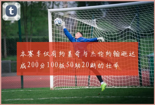 本赛季仅有约基奇与杰伦约翰逊达成200分100板50助20断的壮举