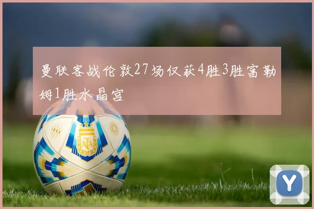 曼联客战伦敦27场仅获4胜3胜富勒姆1胜水晶宫