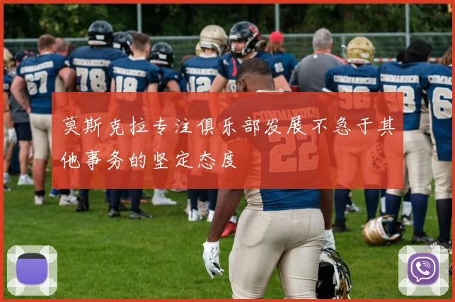 莫斯克拉专注俱乐部发展不急于其他事务的坚定态度