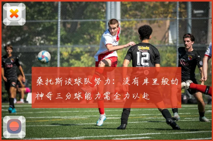 桑托斯谈球队努力：没有库里般的神奇三分球能力需全力以赴
