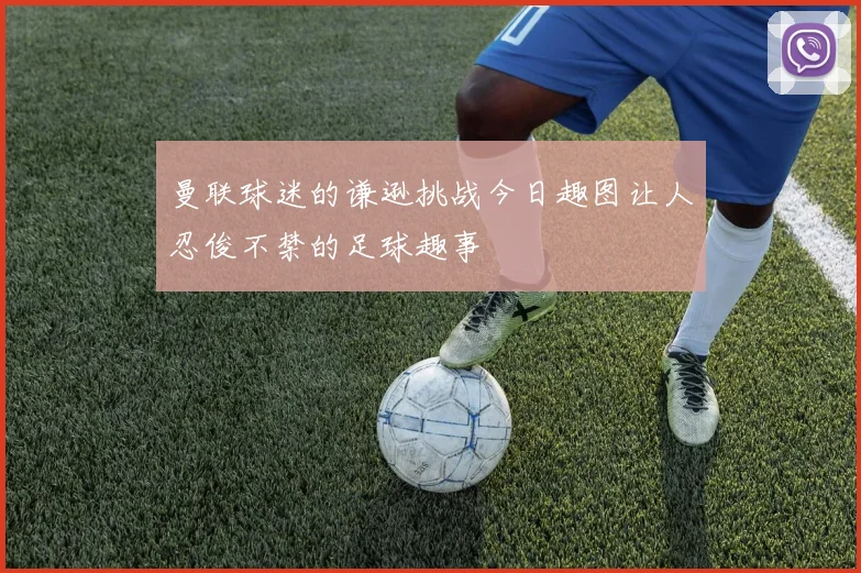 曼联球迷的谦逊挑战今日趣图让人忍俊不禁的足球趣事