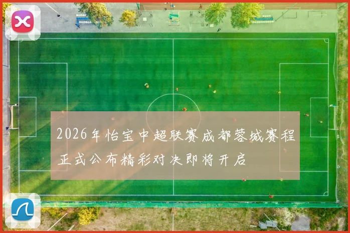 2026年怡宝中超联赛成都蓉城赛程正式公布精彩对决即将开启