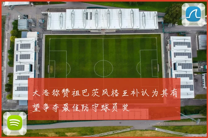 大洛称赞祖巴茨风格互补认为其有望争夺最佳防守球员奖