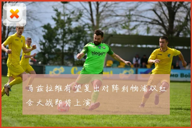 马兹拉维有望复出对阵利物浦双红会大战即将上演