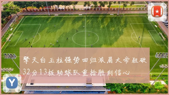 擎天白玉柱强势回归浓眉大帝狂砍32分13板助球队重拾胜利信心